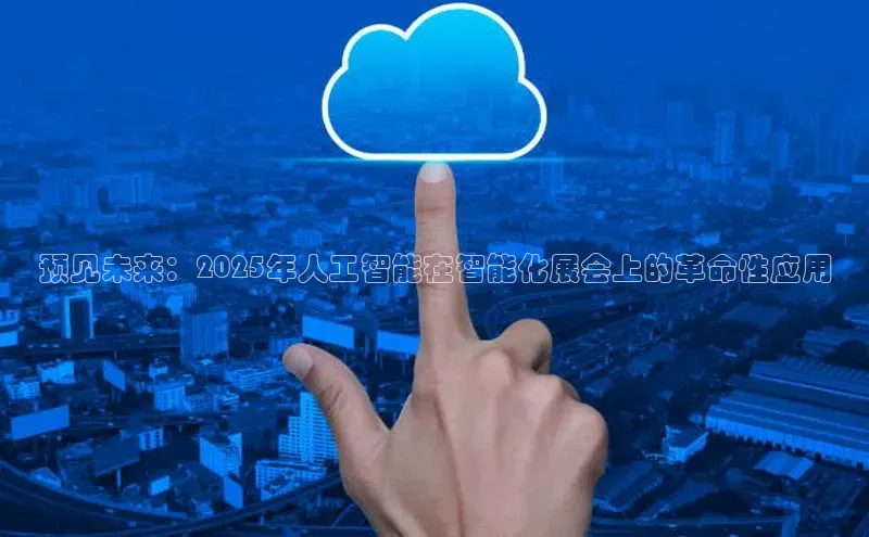 预见未来：2025年人工智能在智能化展会上的革命性应用