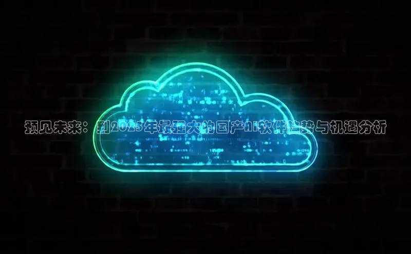 预见未来：到2025年最强大的国产AI软件趋势与机遇分析