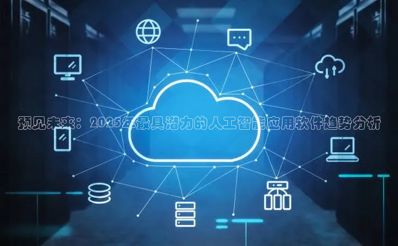 预见未来：2025年最具潜力的人工智能应用软件趋势分析