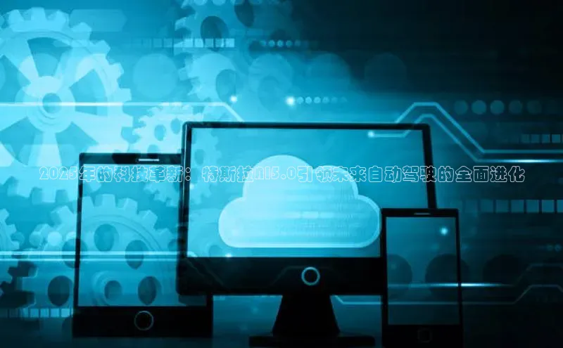 2025年的科技革新：特斯拉AI5.0引领未来自动驾驶的全面进化
