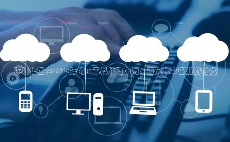 深圳华强在2025年的AI工具战略布局：迈向未来智能新时代