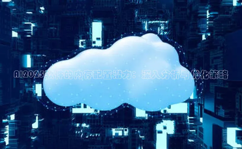 AI2025软件的内存配置潜力：深入分析与优化策略
