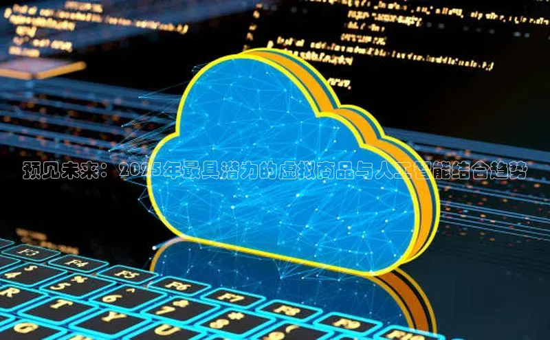 预见未来：2025年最具潜力的虚拟商品与人工智能结合趋势