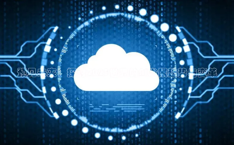 预见未来：探讨2025世界的AI发展趋势与变革