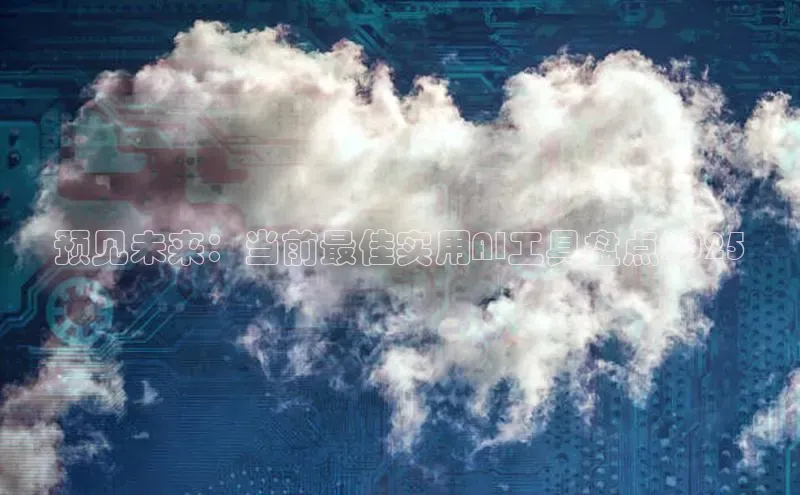 预见未来：当前最佳实用AI工具盘点2025