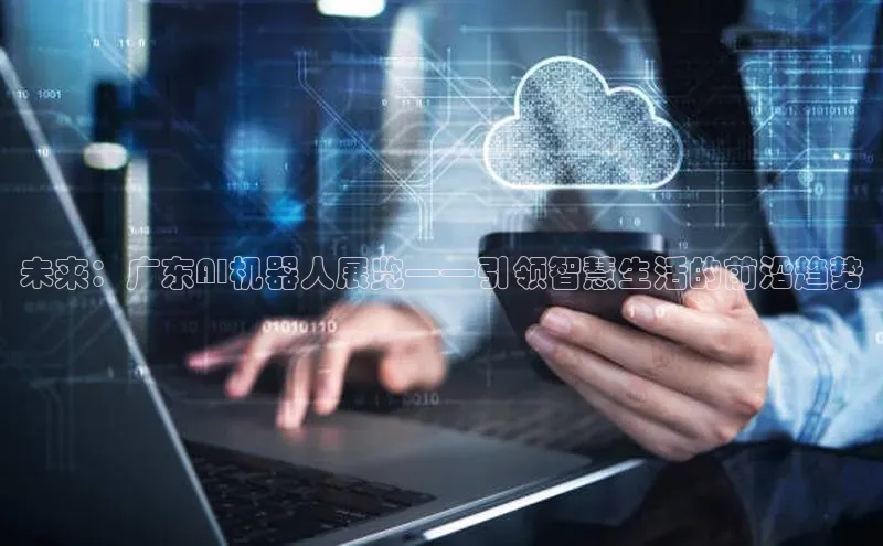 未来：广东AI机器人展览——引领智慧生活的前沿趋势