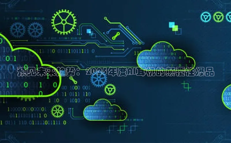 预见未来趋势：2025年度AI耳机的颠覆性爆品