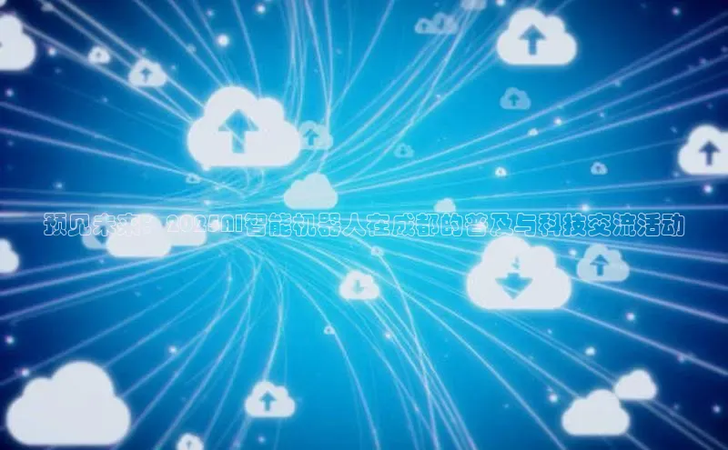 预见未来：2025AI智能机器人在成都的普及与科技交流活动