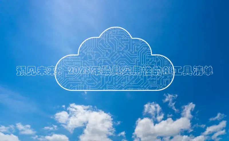 预见未来：2025年最具实用性的AI工具清单