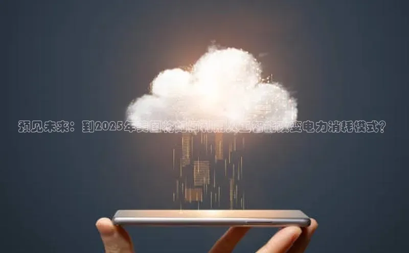 预见未来：到2025年美国将如何利用人工智能改变电力消耗模式？