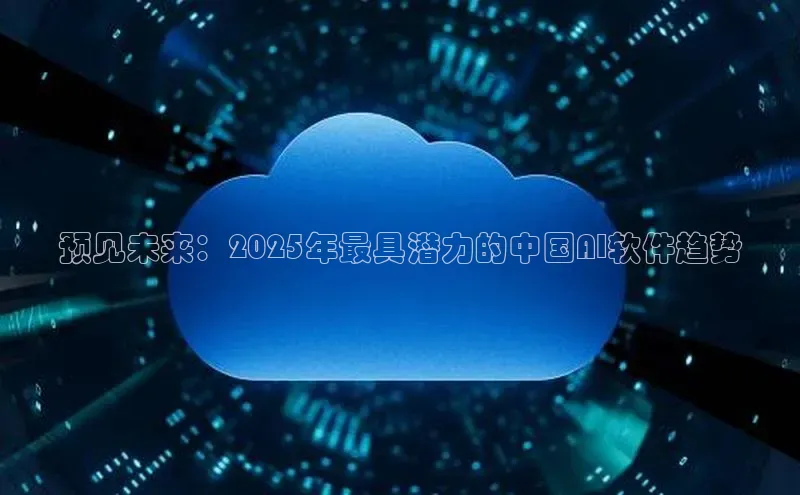 预见未来：2025年最具潜力的中国AI软件趋势