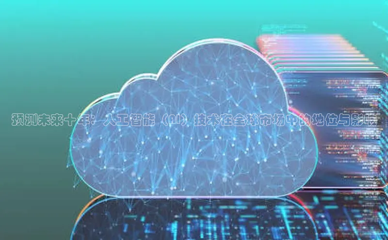 预测未来十年：人工智能（AI）技术在全球市场中的地位与影响