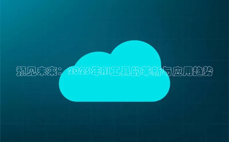 预见未来：2025年AI工具的革新与应用趋势
