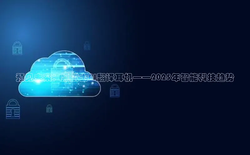 预见未来：黑武士AI翻译耳机——2025年智能科技趋势