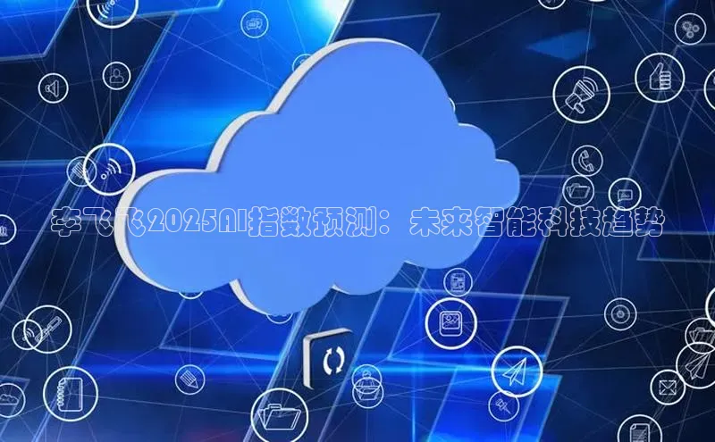 李飞飞2025AI指数预测：未来智能科技趋势