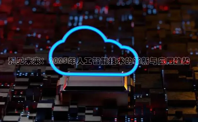 预见未来：2025年人工智能技术的革新与应用趋势